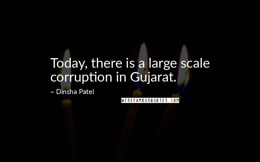Dinsha Patel Quotes: Today, there is a large scale corruption in Gujarat.