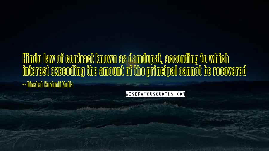 Dinshah Fardunji Mulla Quotes: Hindu law of contract known as damdupat, according to which interest exceeding the amount of the principal cannot be recovered