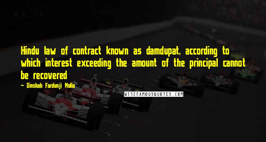 Dinshah Fardunji Mulla Quotes: Hindu law of contract known as damdupat, according to which interest exceeding the amount of the principal cannot be recovered