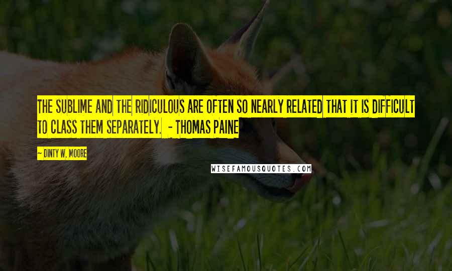 Dinty W. Moore Quotes: The sublime and the ridiculous are often so nearly related that it is difficult to class them separately.  - THOMAS PAINE