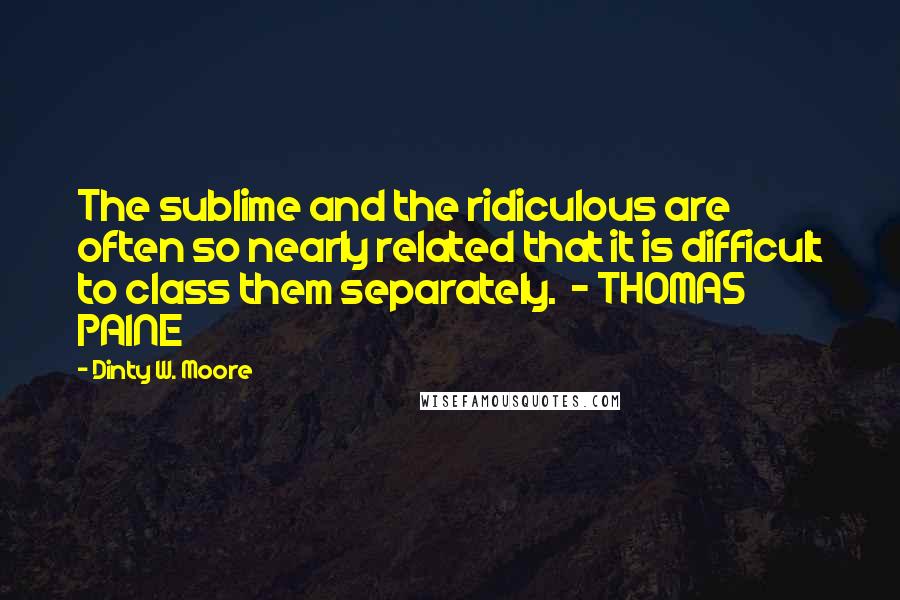 Dinty W. Moore Quotes: The sublime and the ridiculous are often so nearly related that it is difficult to class them separately.  - THOMAS PAINE