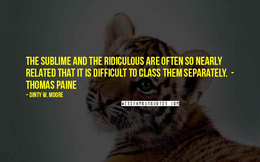 Dinty W. Moore Quotes: The sublime and the ridiculous are often so nearly related that it is difficult to class them separately.  - THOMAS PAINE