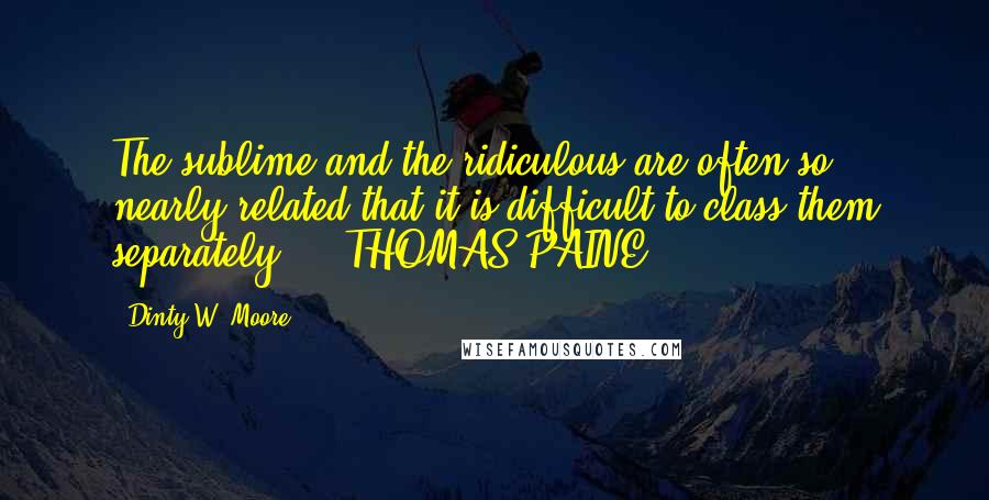 Dinty W. Moore Quotes: The sublime and the ridiculous are often so nearly related that it is difficult to class them separately.  - THOMAS PAINE