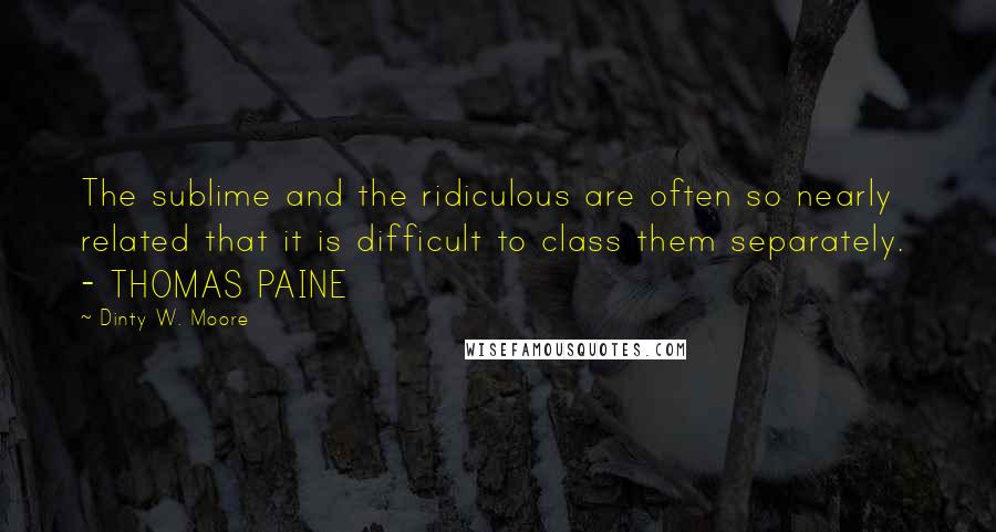 Dinty W. Moore Quotes: The sublime and the ridiculous are often so nearly related that it is difficult to class them separately.  - THOMAS PAINE