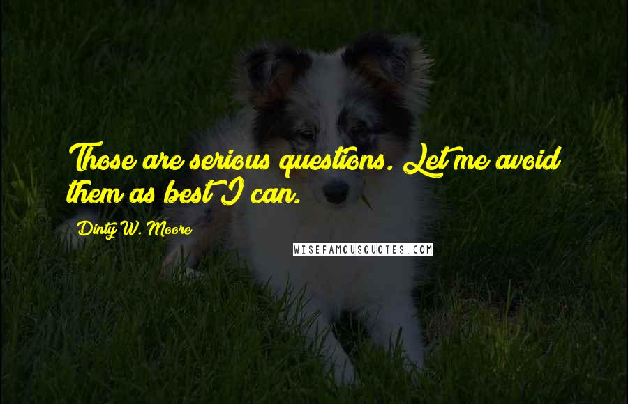 Dinty W. Moore Quotes: Those are serious questions. Let me avoid them as best I can.