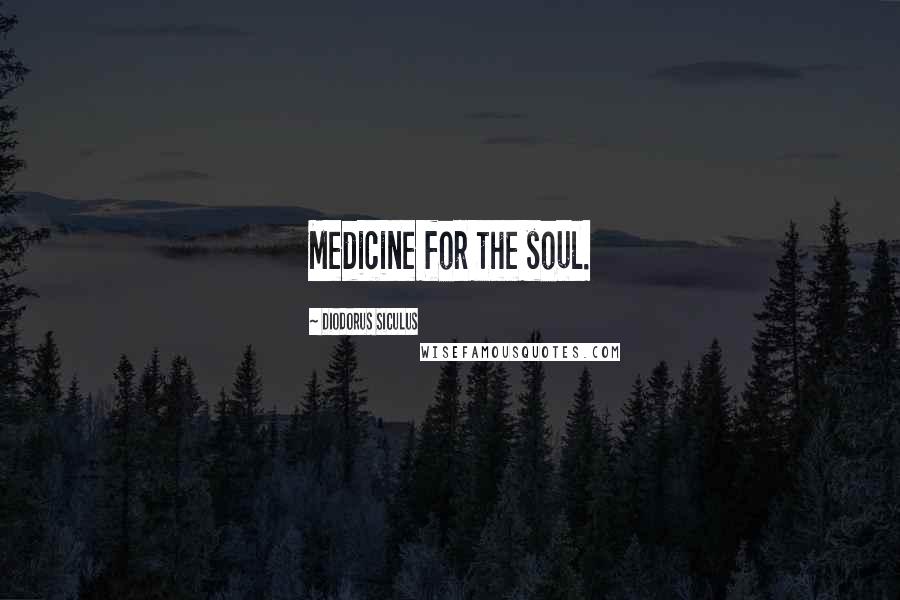 Diodorus Siculus Quotes: Medicine for the soul.