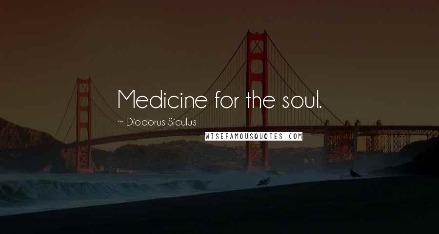 Diodorus Siculus Quotes: Medicine for the soul.