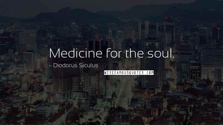 Diodorus Siculus Quotes: Medicine for the soul.