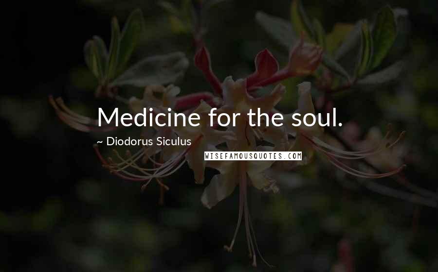 Diodorus Siculus Quotes: Medicine for the soul.