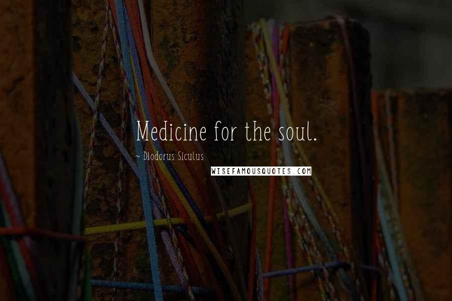 Diodorus Siculus Quotes: Medicine for the soul.