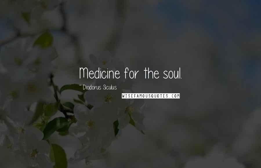 Diodorus Siculus Quotes: Medicine for the soul.