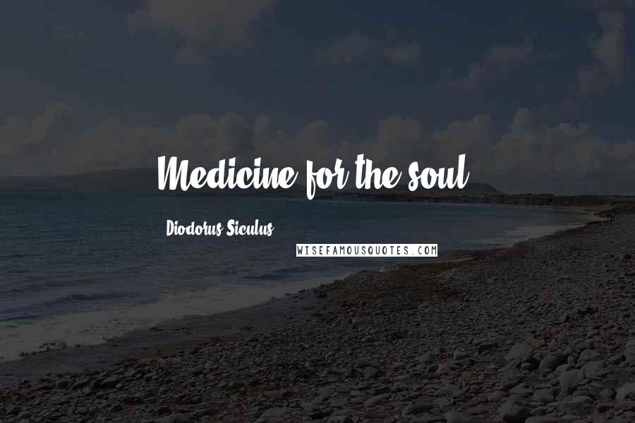 Diodorus Siculus Quotes: Medicine for the soul.