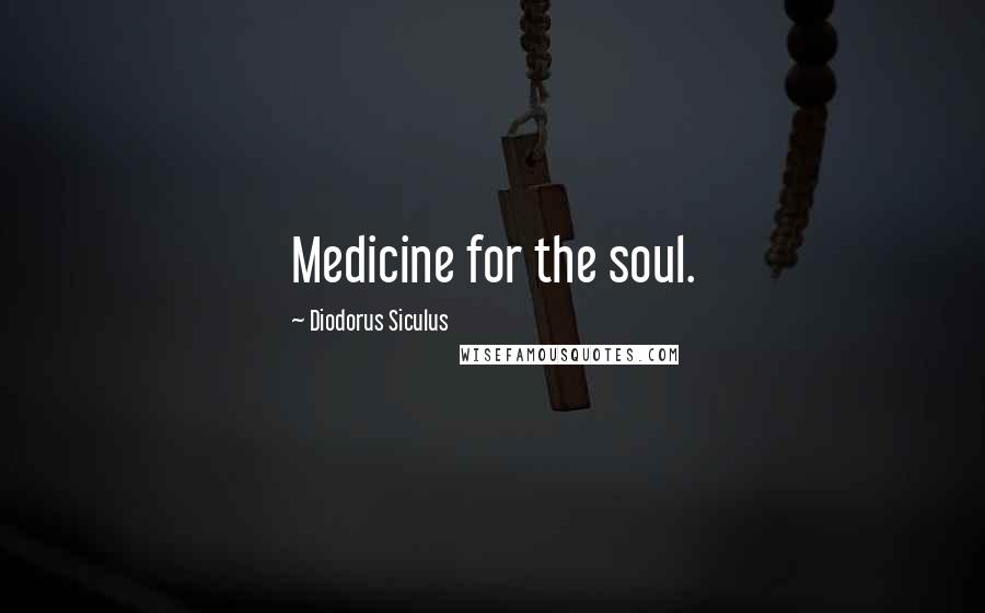 Diodorus Siculus Quotes: Medicine for the soul.