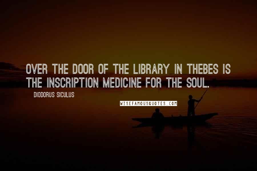 Diodorus Siculus Quotes: Over the door of the library in Thebes is the inscription Medicine for the soul.