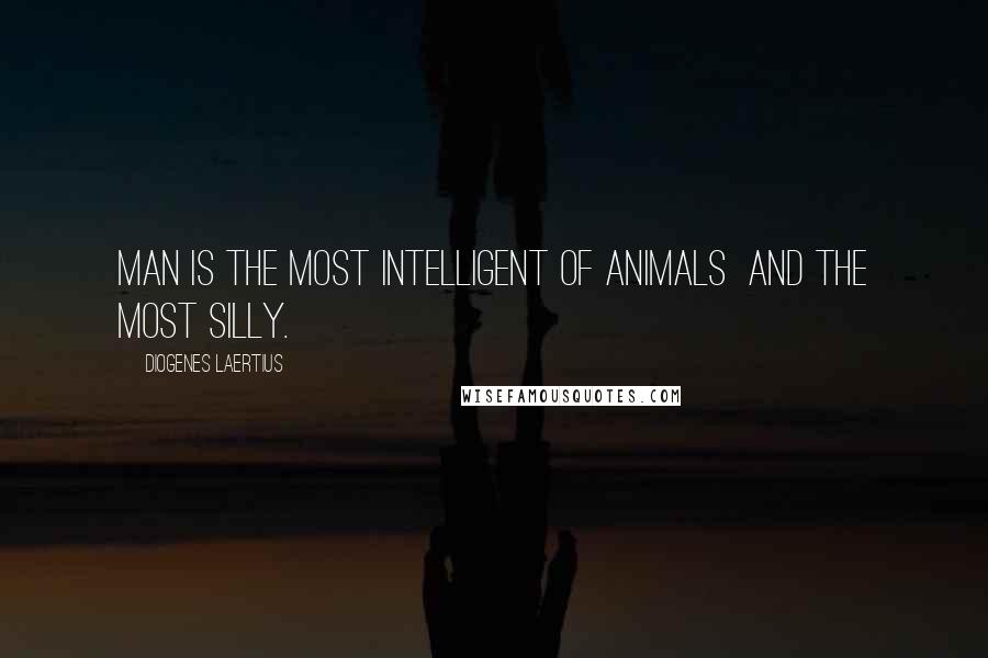 Diogenes Laertius Quotes: Man is the most intelligent of animals  and the most silly.