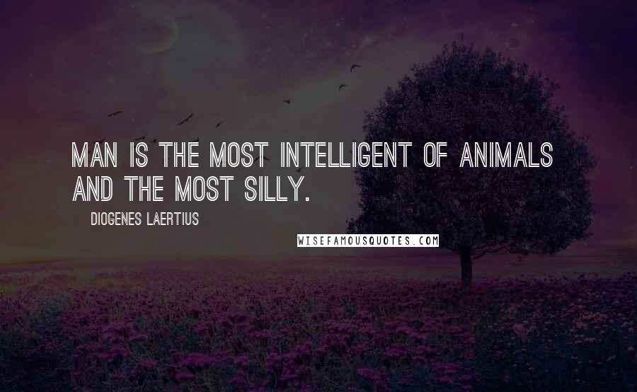 Diogenes Laertius Quotes: Man is the most intelligent of animals  and the most silly.