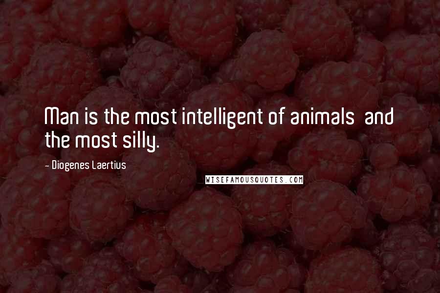 Diogenes Laertius Quotes: Man is the most intelligent of animals  and the most silly.