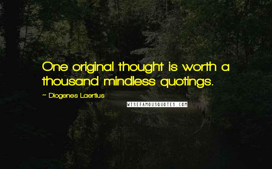 Diogenes Laertius Quotes: One original thought is worth a thousand mindless quotings.