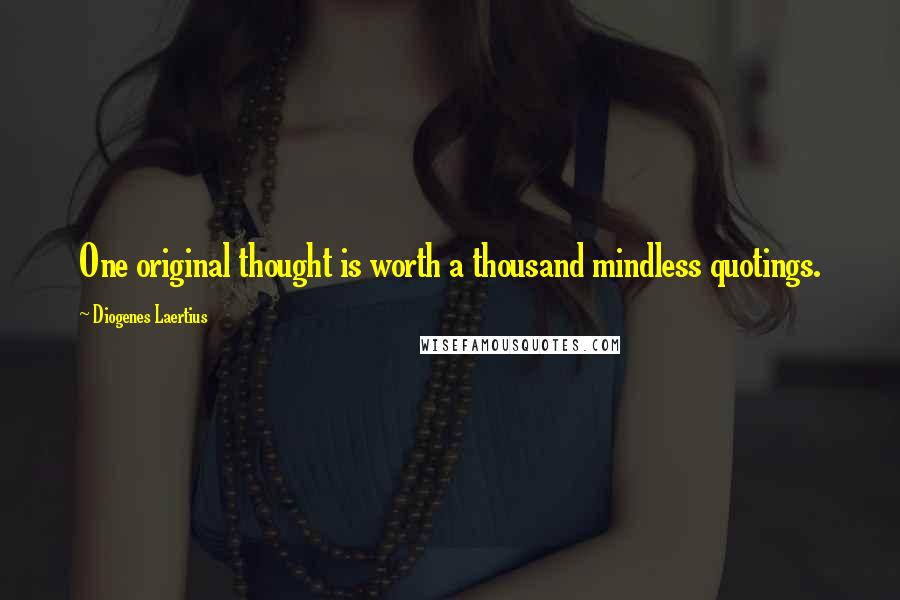 Diogenes Laertius Quotes: One original thought is worth a thousand mindless quotings.