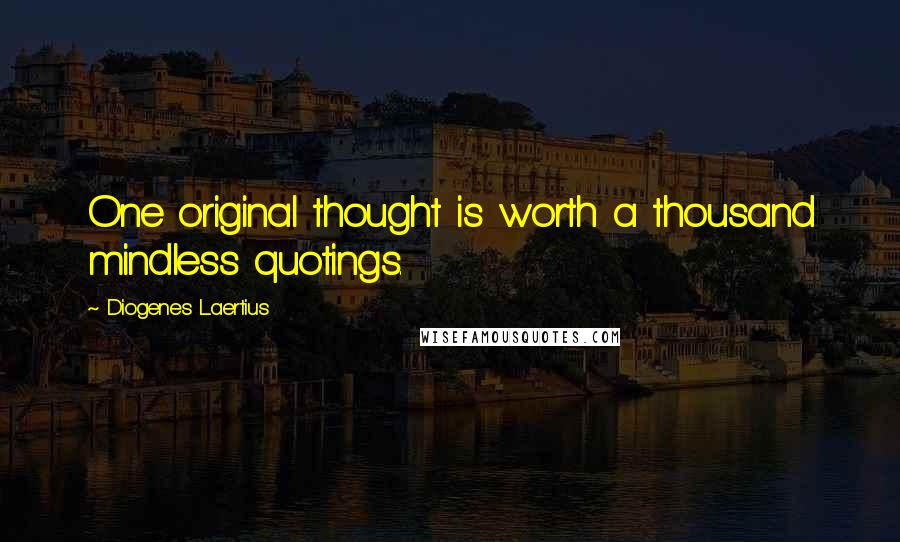 Diogenes Laertius Quotes: One original thought is worth a thousand mindless quotings.