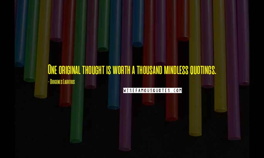 Diogenes Laertius Quotes: One original thought is worth a thousand mindless quotings.