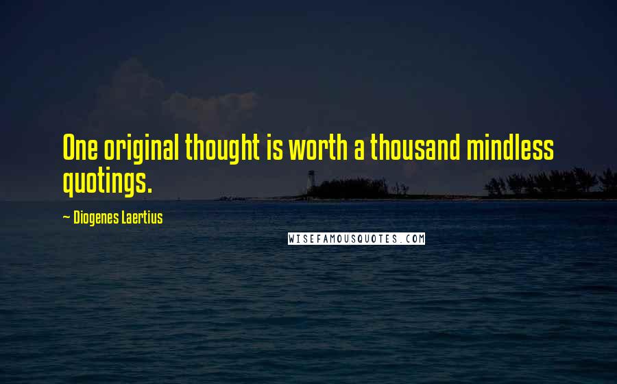 Diogenes Laertius Quotes: One original thought is worth a thousand mindless quotings.