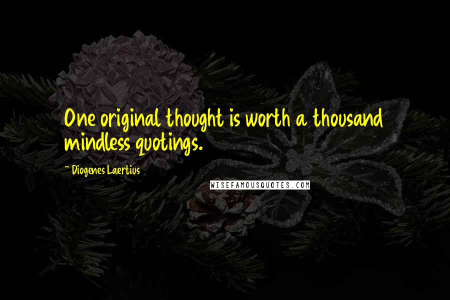 Diogenes Laertius Quotes: One original thought is worth a thousand mindless quotings.