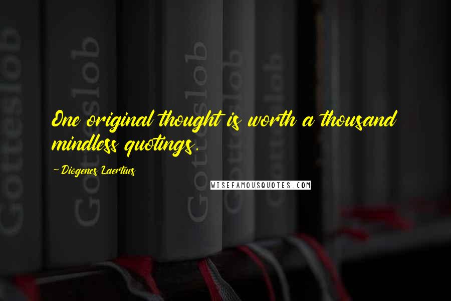 Diogenes Laertius Quotes: One original thought is worth a thousand mindless quotings.