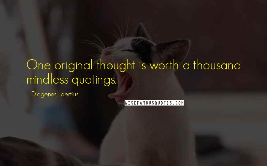 Diogenes Laertius Quotes: One original thought is worth a thousand mindless quotings.