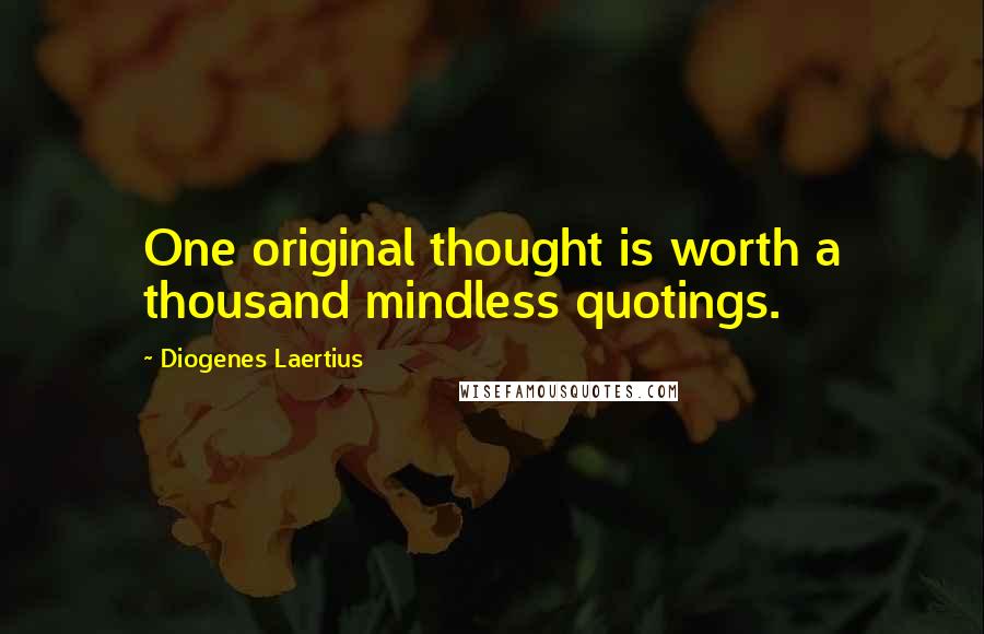 Diogenes Laertius Quotes: One original thought is worth a thousand mindless quotings.