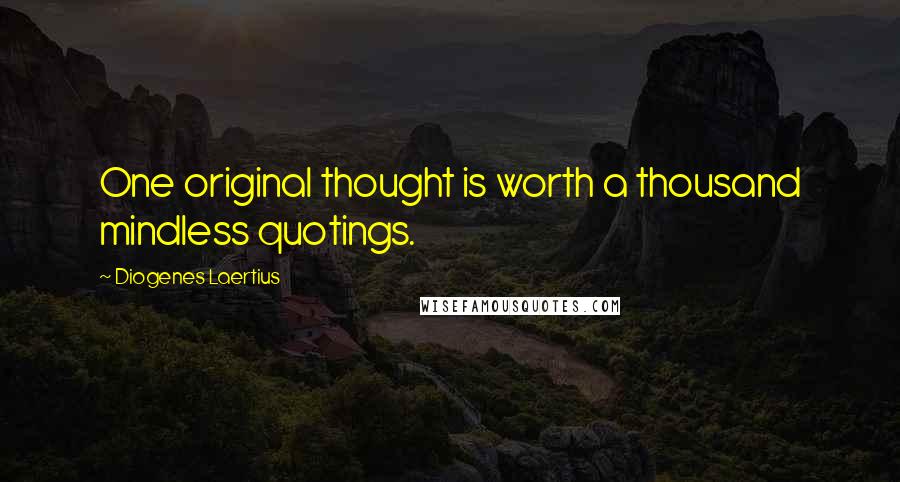 Diogenes Laertius Quotes: One original thought is worth a thousand mindless quotings.