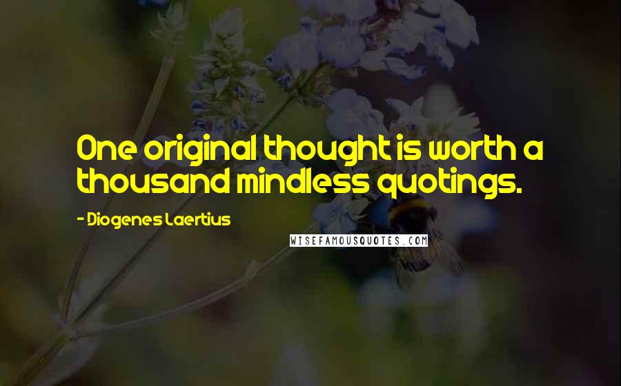 Diogenes Laertius Quotes: One original thought is worth a thousand mindless quotings.