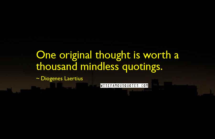 Diogenes Laertius Quotes: One original thought is worth a thousand mindless quotings.