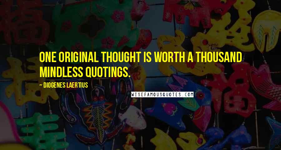 Diogenes Laertius Quotes: One original thought is worth a thousand mindless quotings.