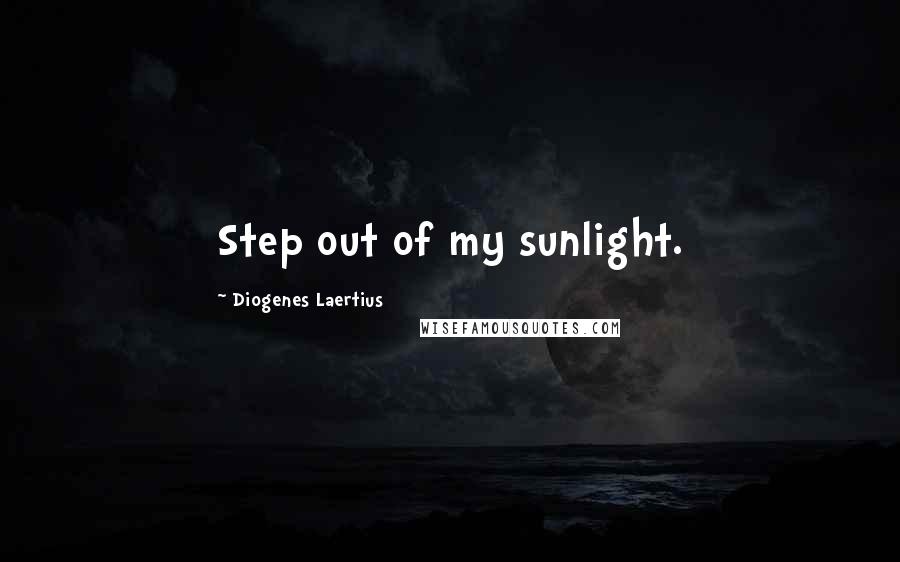 Diogenes Laertius Quotes: Step out of my sunlight.