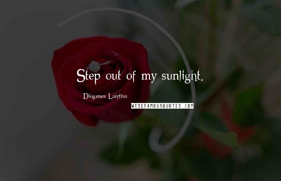 Diogenes Laertius Quotes: Step out of my sunlight.