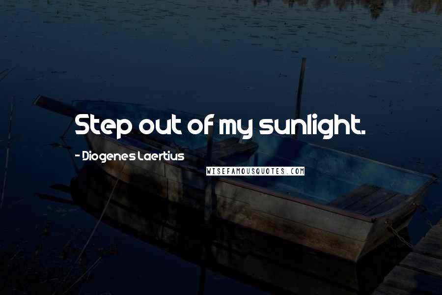 Diogenes Laertius Quotes: Step out of my sunlight.