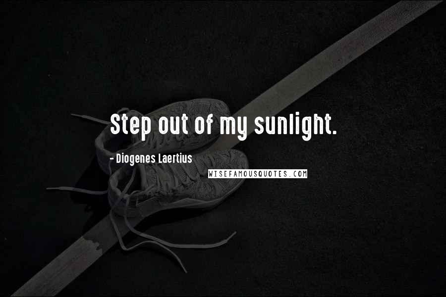 Diogenes Laertius Quotes: Step out of my sunlight.