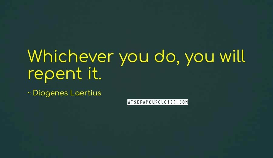 Diogenes Laertius Quotes: Whichever you do, you will repent it.