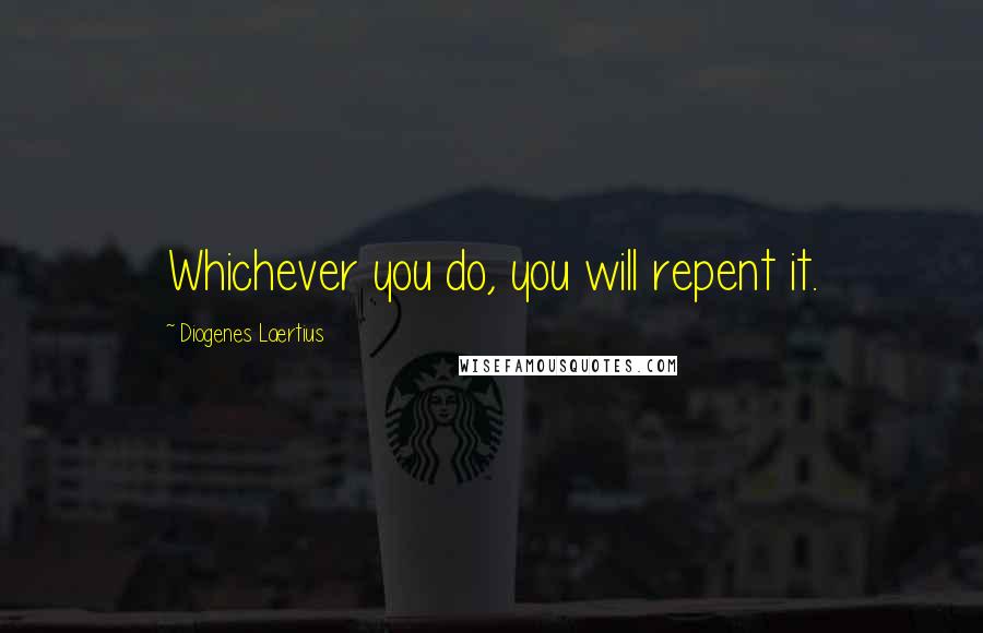 Diogenes Laertius Quotes: Whichever you do, you will repent it.