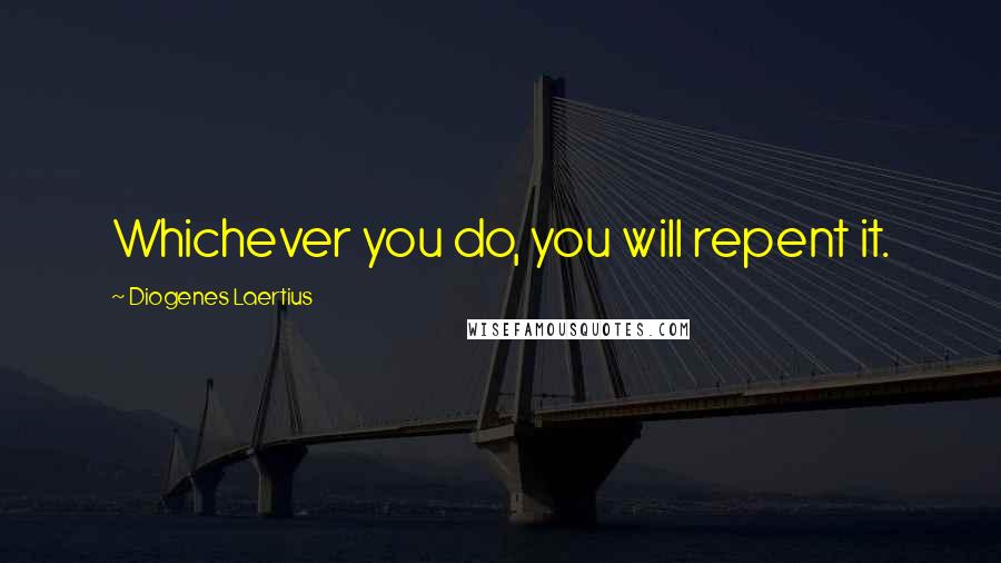 Diogenes Laertius Quotes: Whichever you do, you will repent it.
