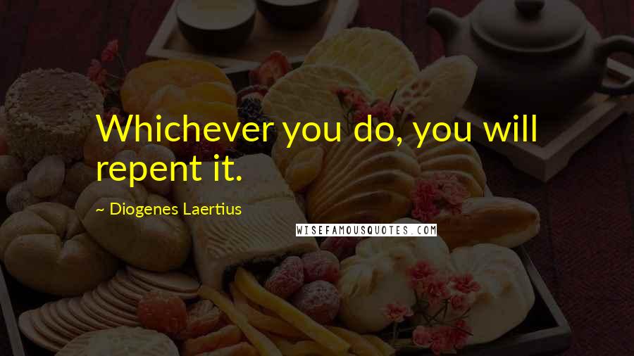 Diogenes Laertius Quotes: Whichever you do, you will repent it.