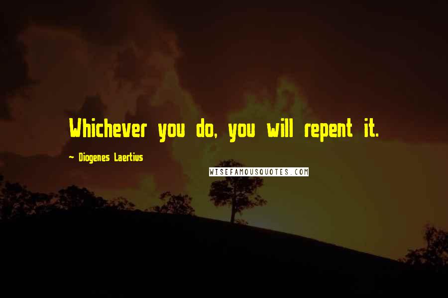 Diogenes Laertius Quotes: Whichever you do, you will repent it.