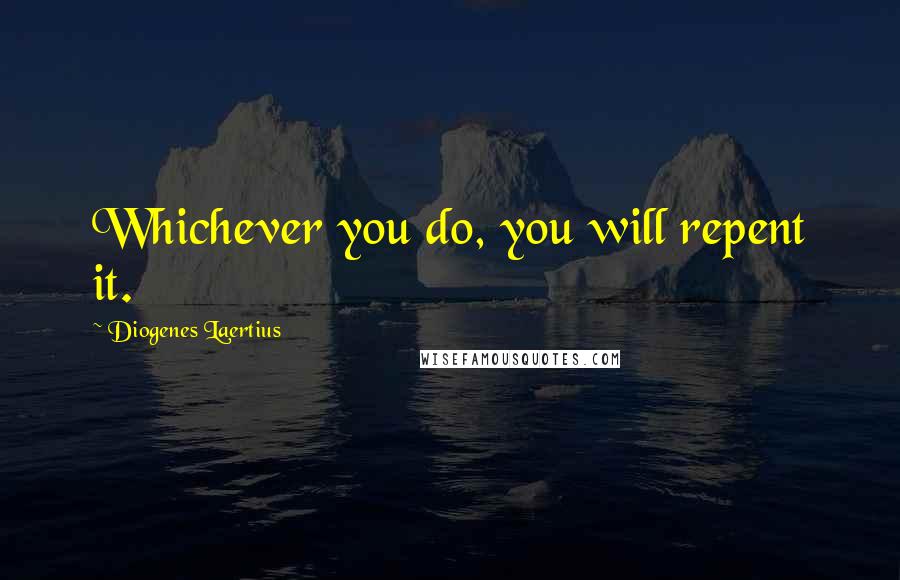 Diogenes Laertius Quotes: Whichever you do, you will repent it.