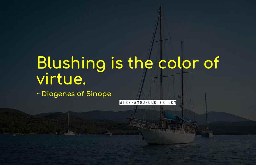 Diogenes Of Sinope Quotes: Blushing is the color of virtue.