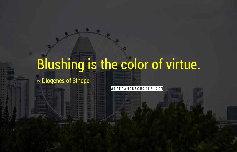 Diogenes Of Sinope Quotes: Blushing is the color of virtue.