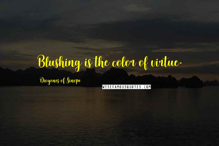 Diogenes Of Sinope Quotes: Blushing is the color of virtue.