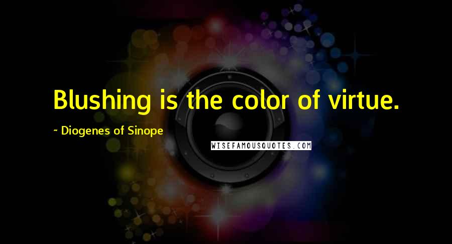 Diogenes Of Sinope Quotes: Blushing is the color of virtue.