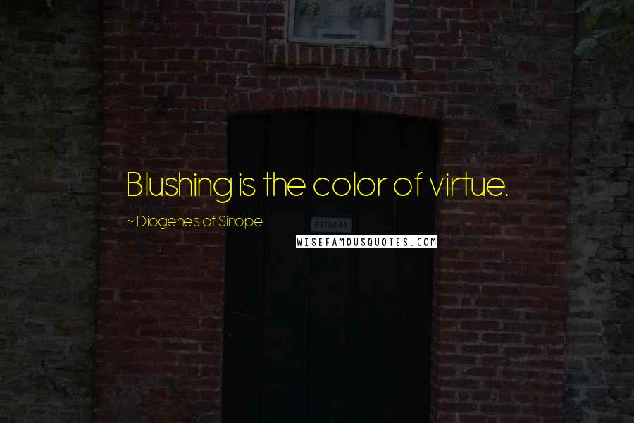 Diogenes Of Sinope Quotes: Blushing is the color of virtue.