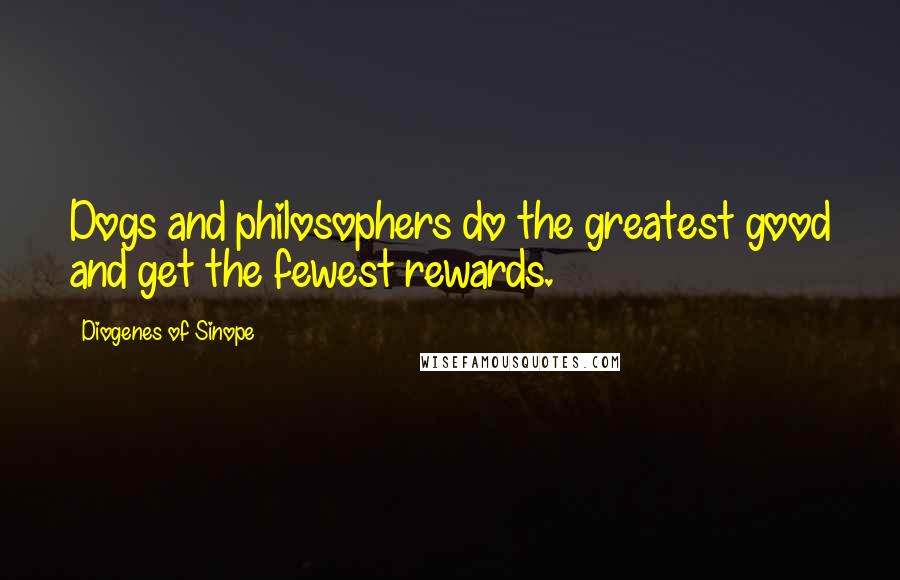 Diogenes Of Sinope Quotes: Dogs and philosophers do the greatest good and get the fewest rewards.